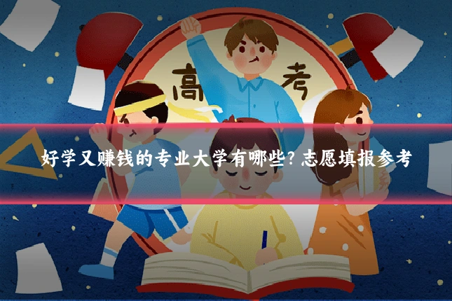 好学又赚钱的专业大学有哪些？志愿填报参考