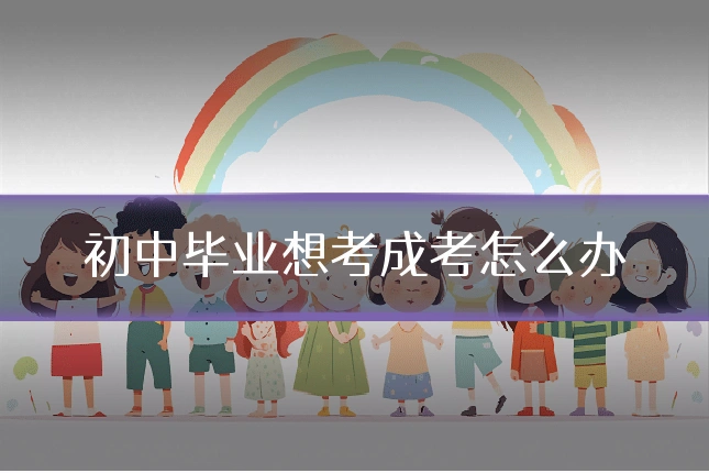 初中毕业想考成考怎么办