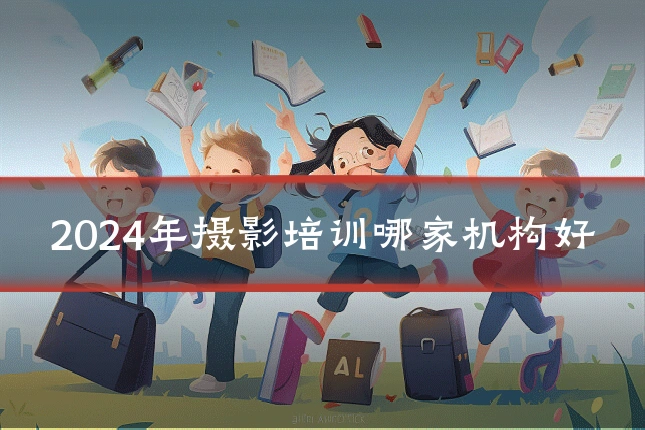 2024年摄影培训哪家机构好