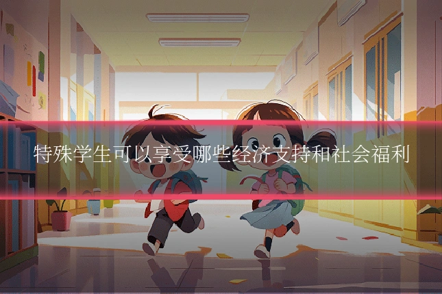 特殊学生可以享受哪些经济支持和社会福利