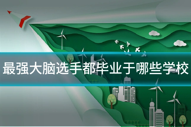 最强大脑选手都毕业于哪些学校
