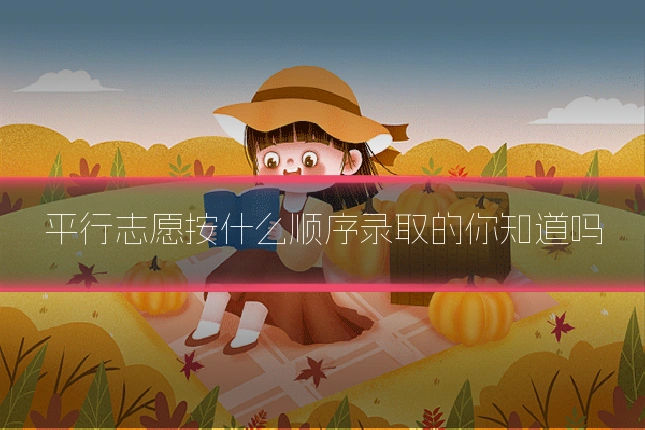 平行志愿按什么顺序录取的你知道吗