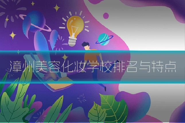 漳州美容化妆学校排名与特点
