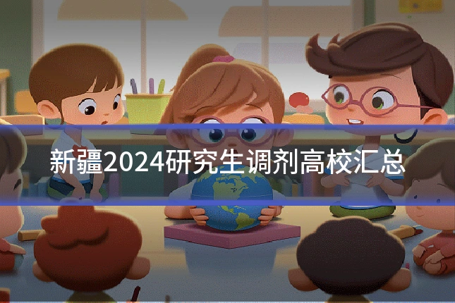 新疆2024研究生调剂高校汇总