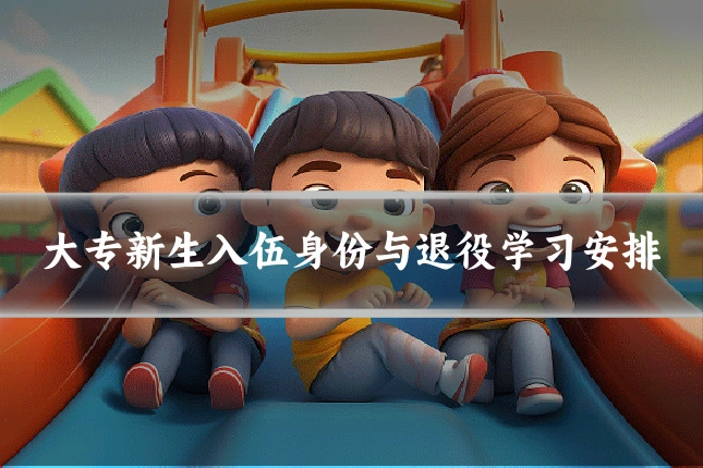 大专新生入伍身份与退役学习安排