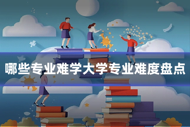 哪些专业难学大学专业难度盘点