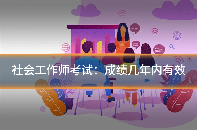 社会工作师考试：成绩几年内有效