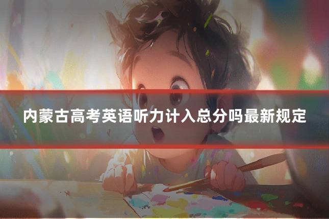 内蒙古高考英语听力计入总分吗最新规定