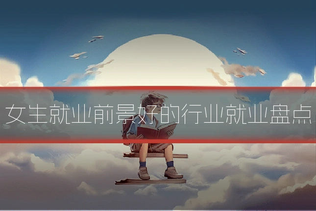 女生就业前景好的行业就业盘点