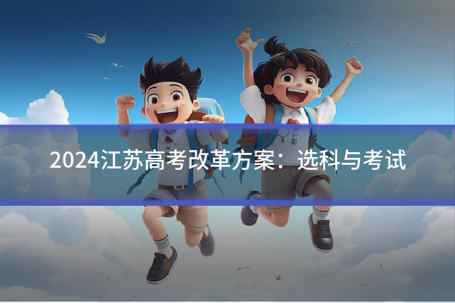 2024江苏高考改革方案：选科与考试