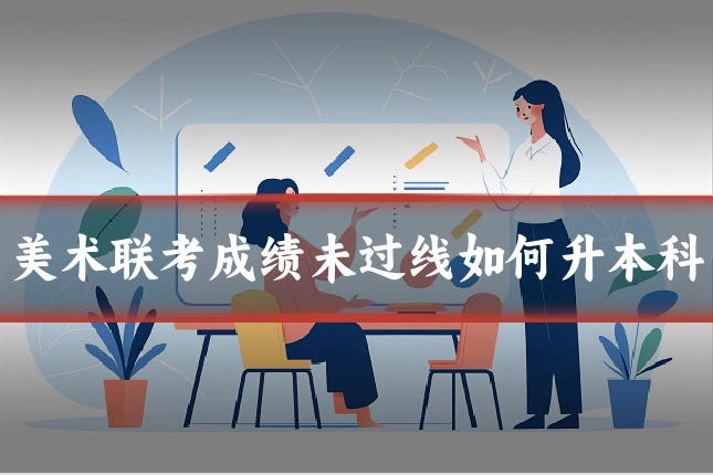 美术联考成绩未过线如何升本科