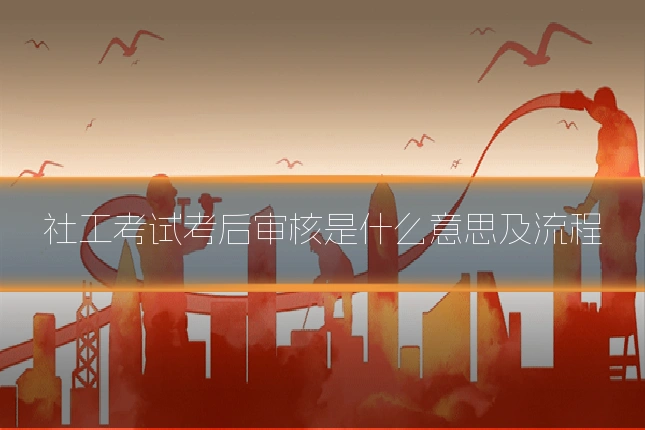 社工考试考后审核是什么意思及流程