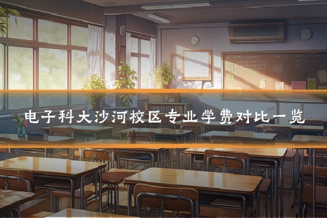 电子科大沙河校区专业学费对比一览