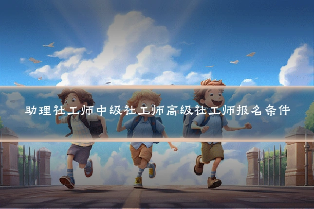 助理社工师中级社工师高级社工师报名条件