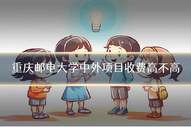 重庆邮电大学中外项目收费高不高