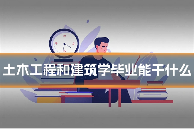 土木工程和建筑学毕业能干什么