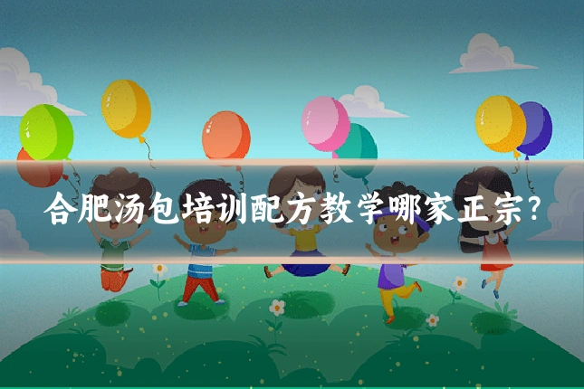 合肥汤包培训配方教学哪家正宗？