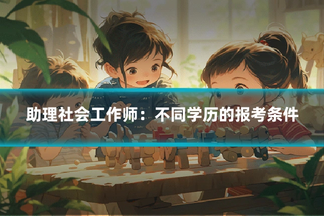 助理社会工作师：不同学历的报考条件