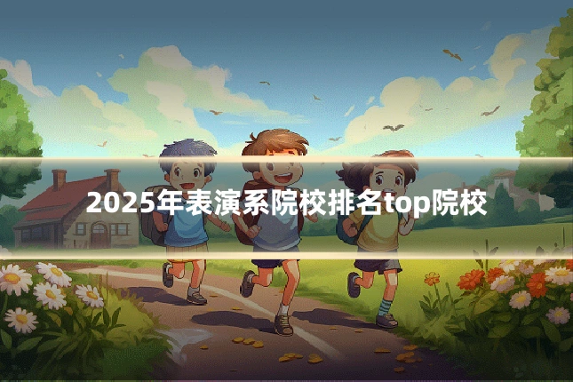 2025年表演系院校排名top院校