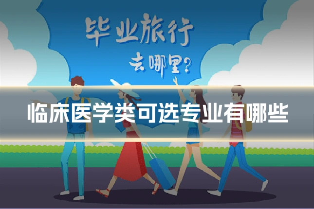 临床医学类可选专业有哪些