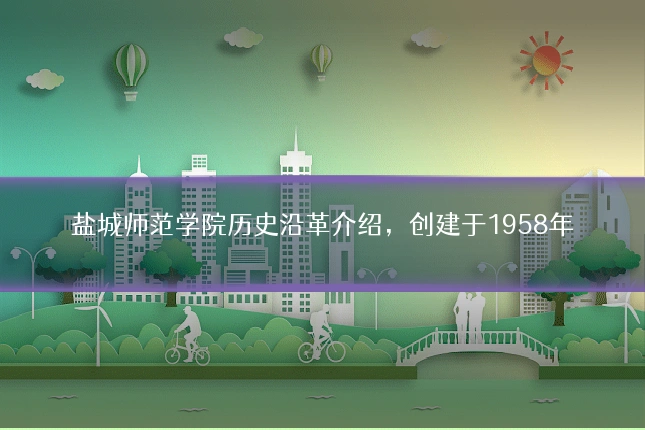 盐城师范学院历史沿革介绍，创建于1958年