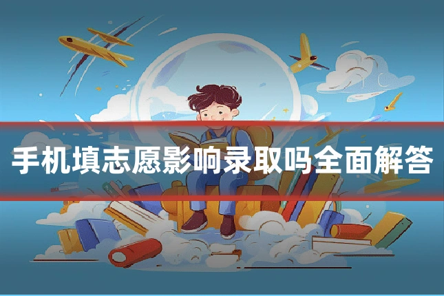 手机填志愿影响录取吗全面解答
