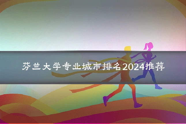 芬兰大学专业城市排名2024推荐