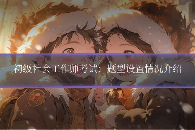 初级社会工作师考试：题型设置情况介绍