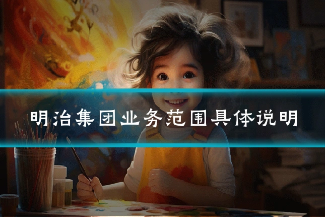 明治集团业务范围具体说明