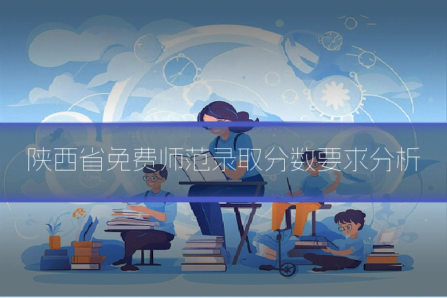 陕西省免费师范录取分数要求分析