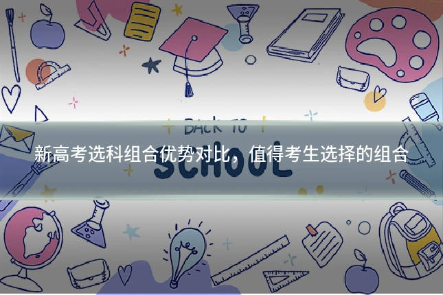 新高考选科组合优势对比，值得考生选择的组合