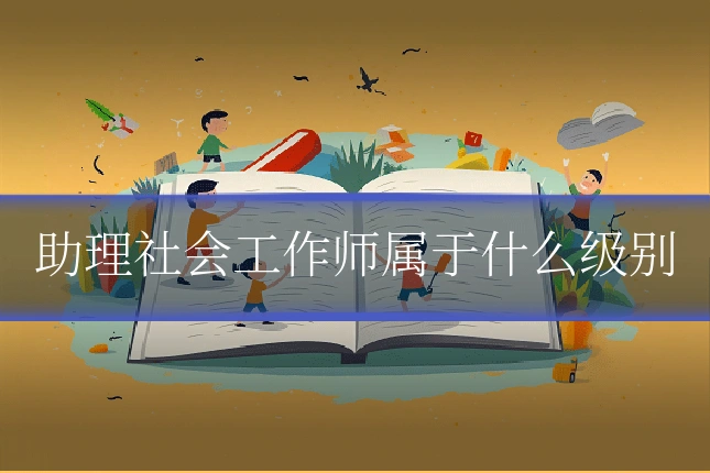 助理社会工作师属于什么级别