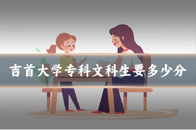 吉首大学专科文科生要多少分