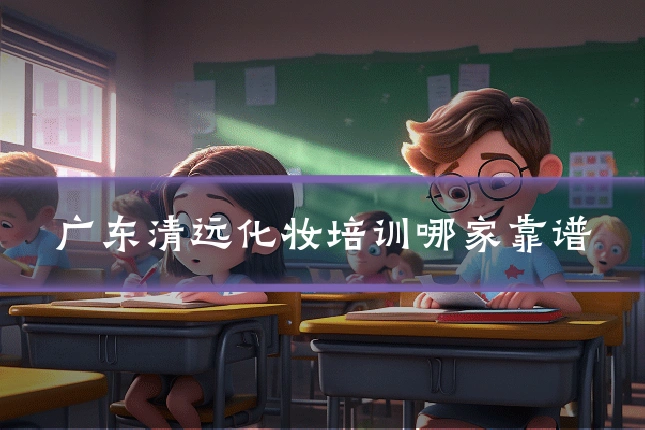 广东清远化妆培训哪家靠谱