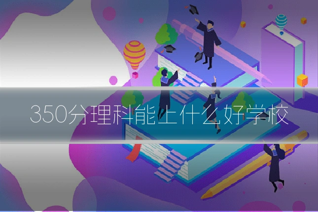 350分理科能上什么好学校