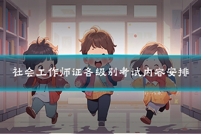 社会工作师证各级别考试内容安排