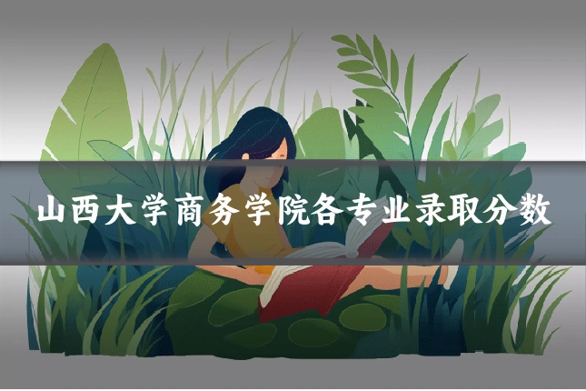 山西大学商务学院各专业录取分数
