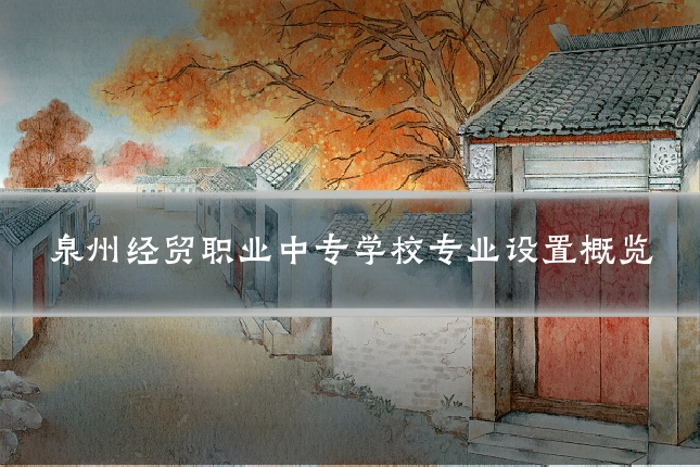 泉州经贸职业中专学校专业设置概览
