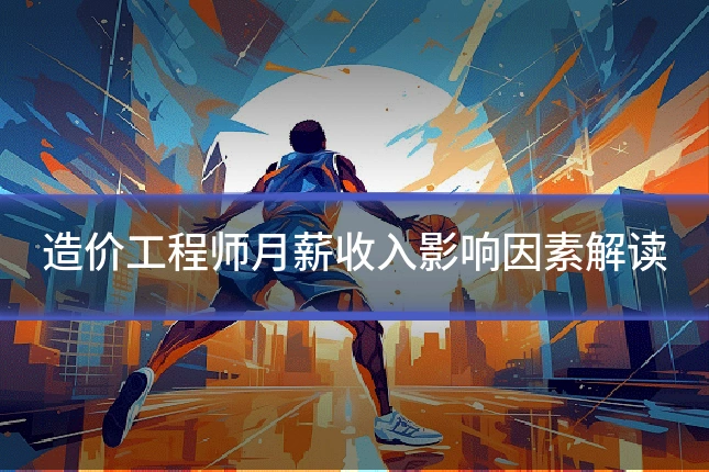 造价工程师月薪收入影响因素解读
