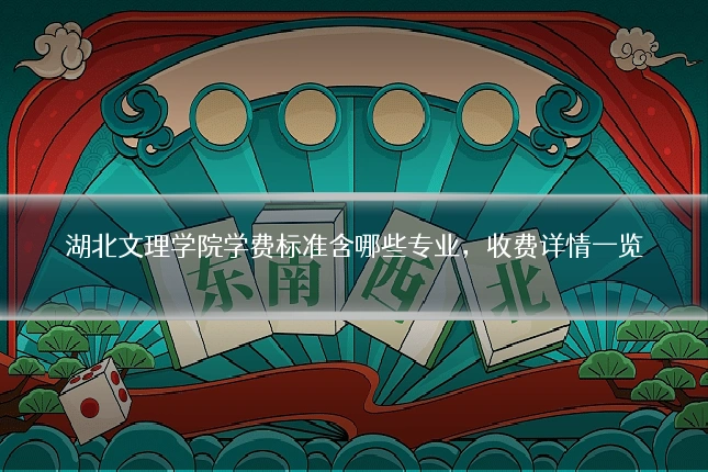 湖北文理学院学费标准含哪些专业,收费详情一览