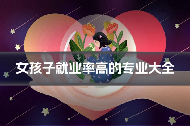 女孩子就业率高的专业大全