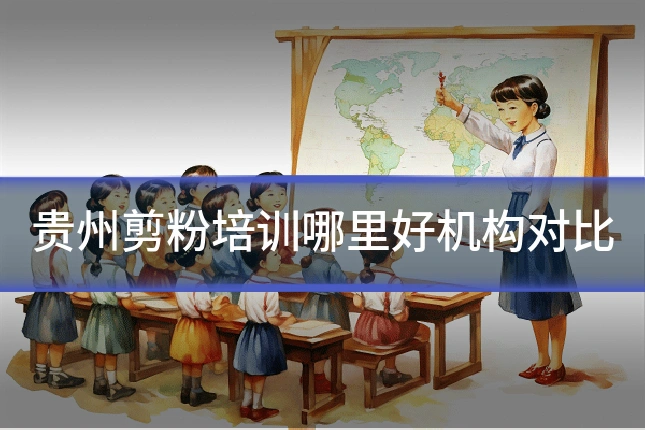 贵州剪粉培训哪里好机构对比