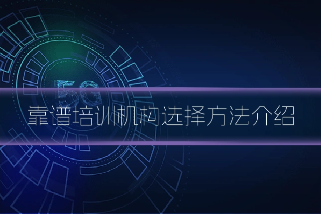 靠谱培训机构选择方法介绍
