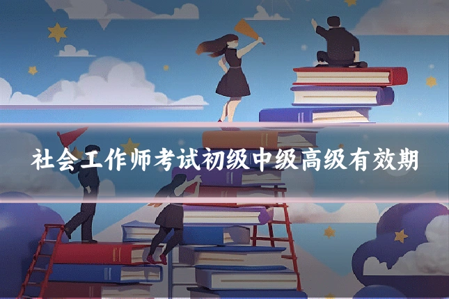 社会工作师考试初级中级高级有效期