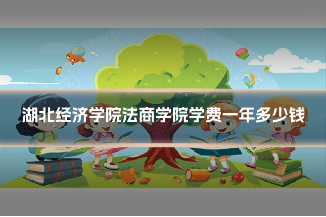 湖北经济学院法商学院学费一年多少钱