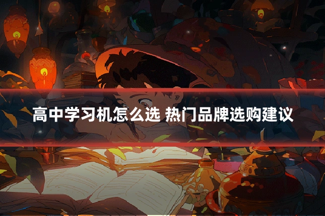 高中学习机怎么选 热门品牌选购建议
