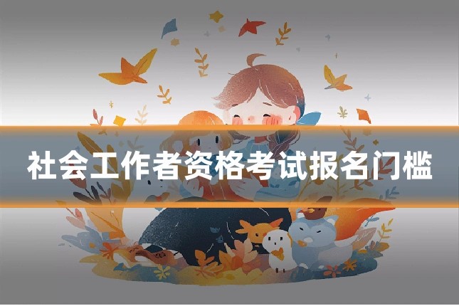 社会工作者资格考试报名门槛