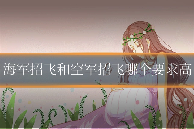 海军招飞和空军招飞哪个要求高