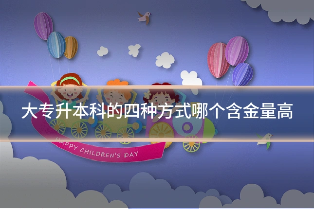 大专升本科的四种方式哪个含金量高