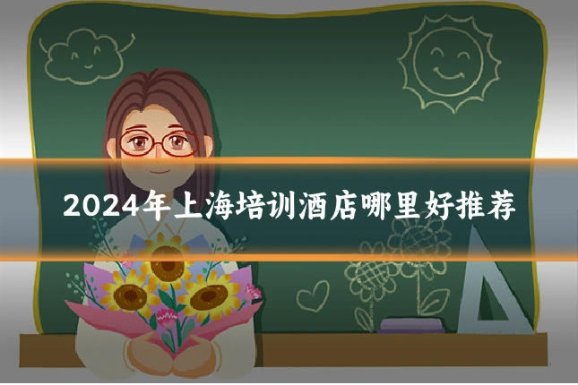 2024年上海培训酒店哪里好推荐